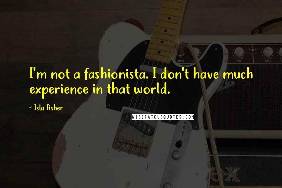 Isla Fisher Quotes: I'm not a fashionista. I don't have much experience in that world.