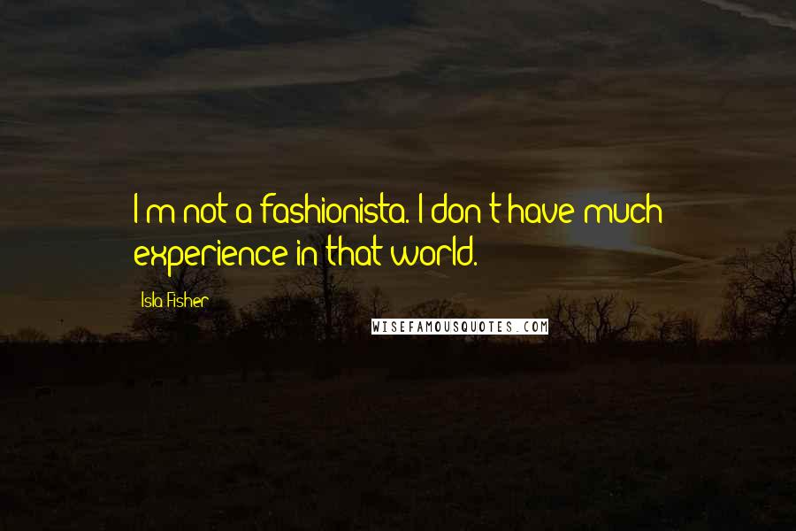 Isla Fisher Quotes: I'm not a fashionista. I don't have much experience in that world.