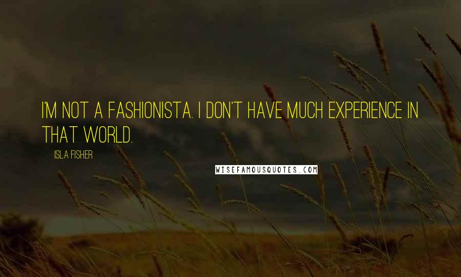 Isla Fisher Quotes: I'm not a fashionista. I don't have much experience in that world.