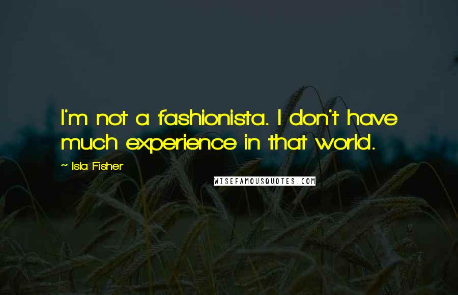 Isla Fisher Quotes: I'm not a fashionista. I don't have much experience in that world.