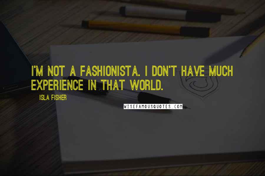 Isla Fisher Quotes: I'm not a fashionista. I don't have much experience in that world.