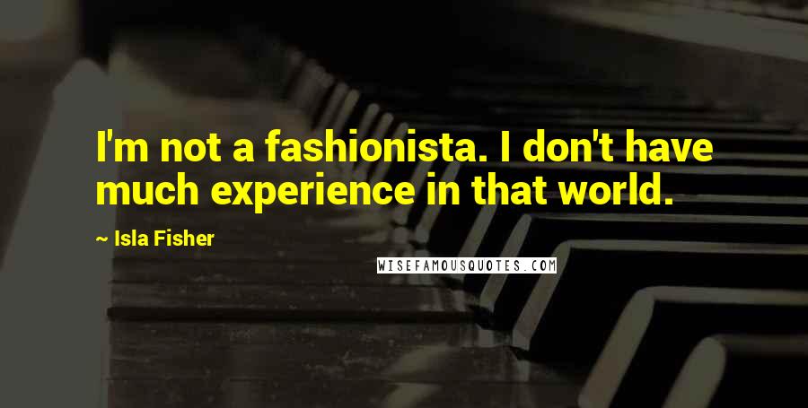 Isla Fisher Quotes: I'm not a fashionista. I don't have much experience in that world.