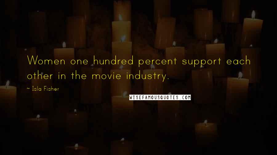 Isla Fisher Quotes: Women one hundred percent support each other in the movie industry.