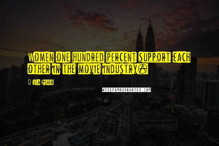 Isla Fisher Quotes: Women one hundred percent support each other in the movie industry.