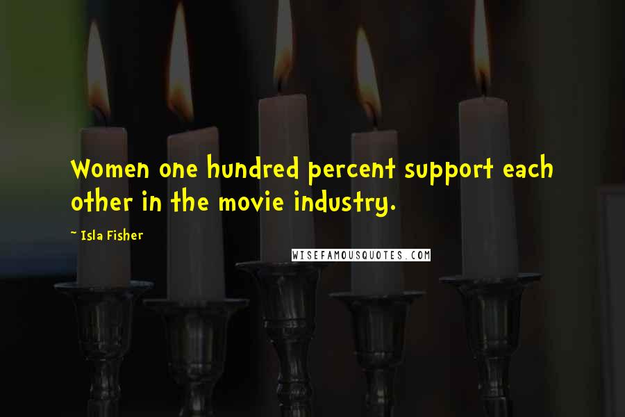 Isla Fisher Quotes: Women one hundred percent support each other in the movie industry.