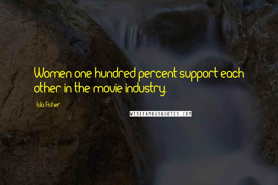 Isla Fisher Quotes: Women one hundred percent support each other in the movie industry.