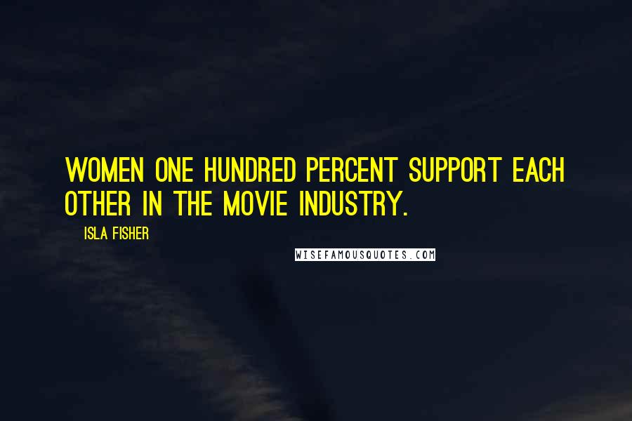 Isla Fisher Quotes: Women one hundred percent support each other in the movie industry.