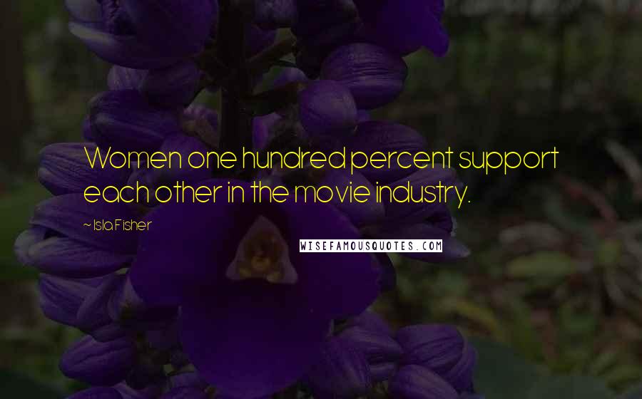 Isla Fisher Quotes: Women one hundred percent support each other in the movie industry.