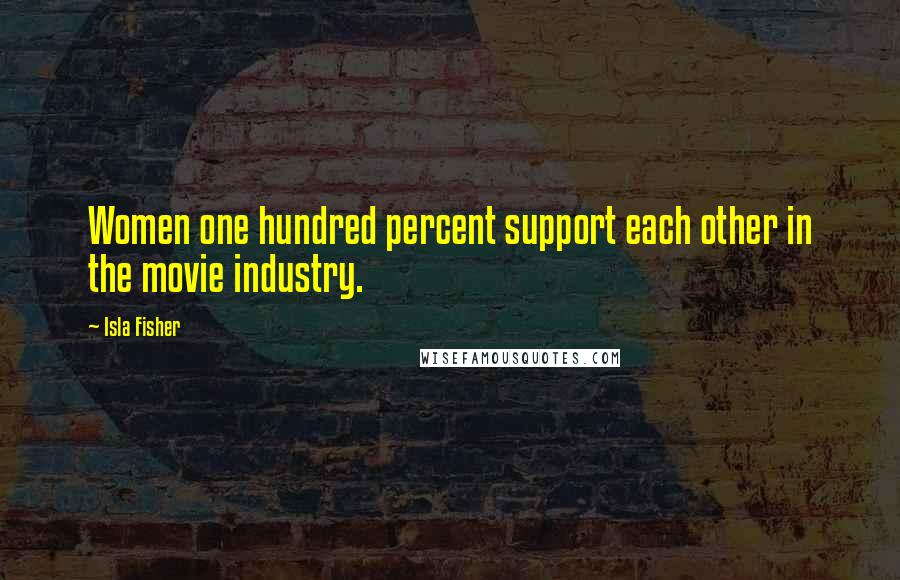 Isla Fisher Quotes: Women one hundred percent support each other in the movie industry.