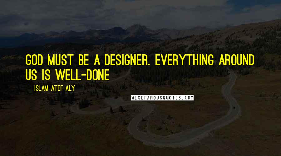 Islam Atef Aly Quotes: God must be a designer. Everything around us is well-done