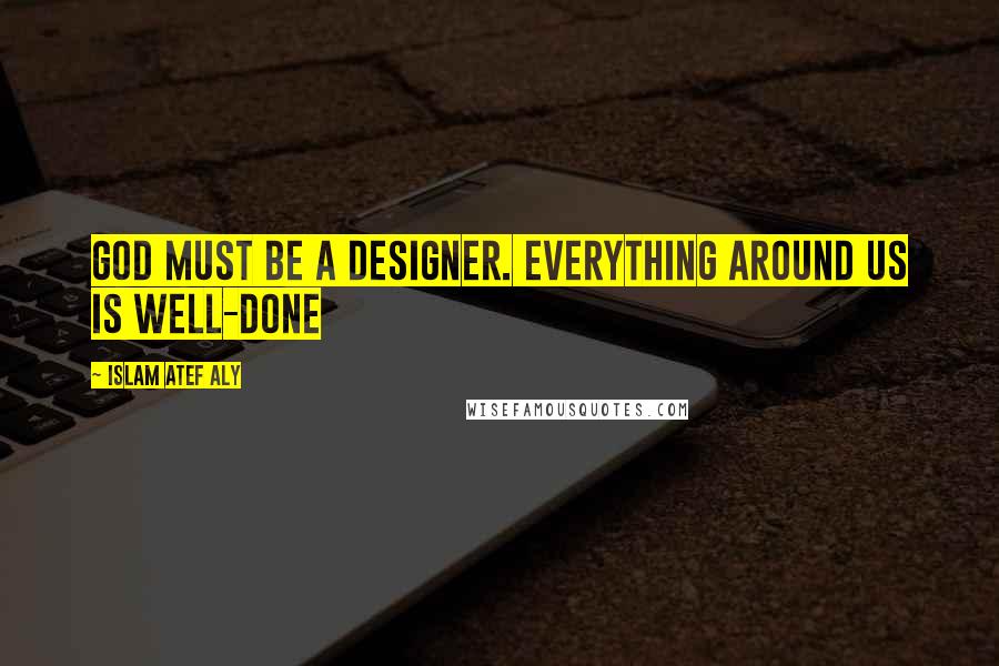 Islam Atef Aly Quotes: God must be a designer. Everything around us is well-done