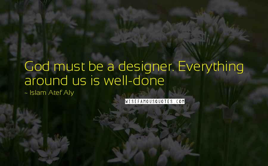 Islam Atef Aly Quotes: God must be a designer. Everything around us is well-done