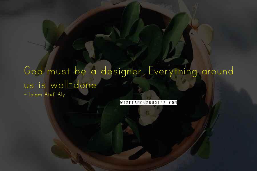 Islam Atef Aly Quotes: God must be a designer. Everything around us is well-done