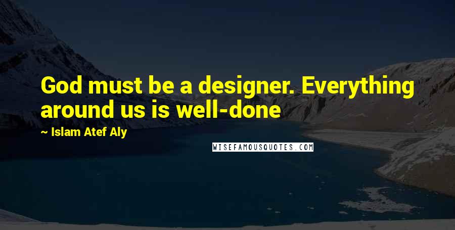 Islam Atef Aly Quotes: God must be a designer. Everything around us is well-done