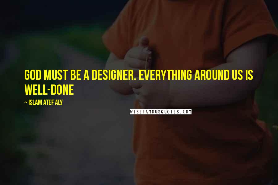 Islam Atef Aly Quotes: God must be a designer. Everything around us is well-done