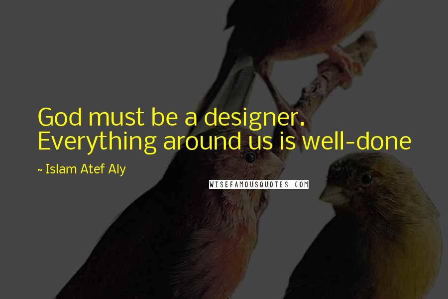 Islam Atef Aly Quotes: God must be a designer. Everything around us is well-done