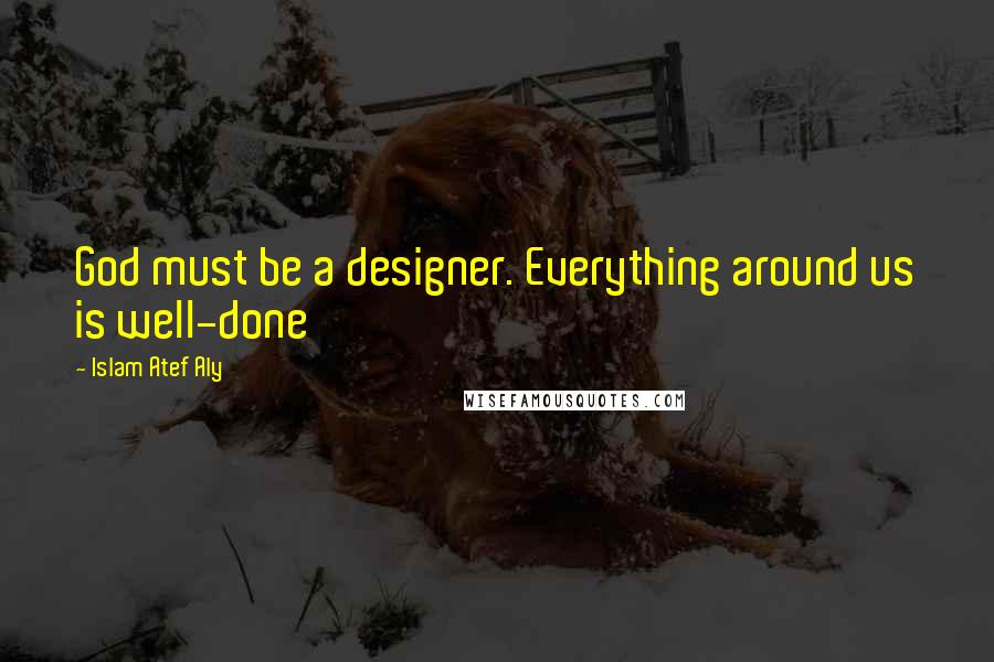 Islam Atef Aly Quotes: God must be a designer. Everything around us is well-done