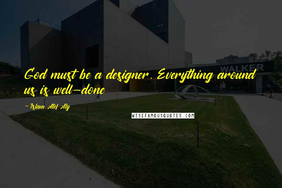 Islam Atef Aly Quotes: God must be a designer. Everything around us is well-done