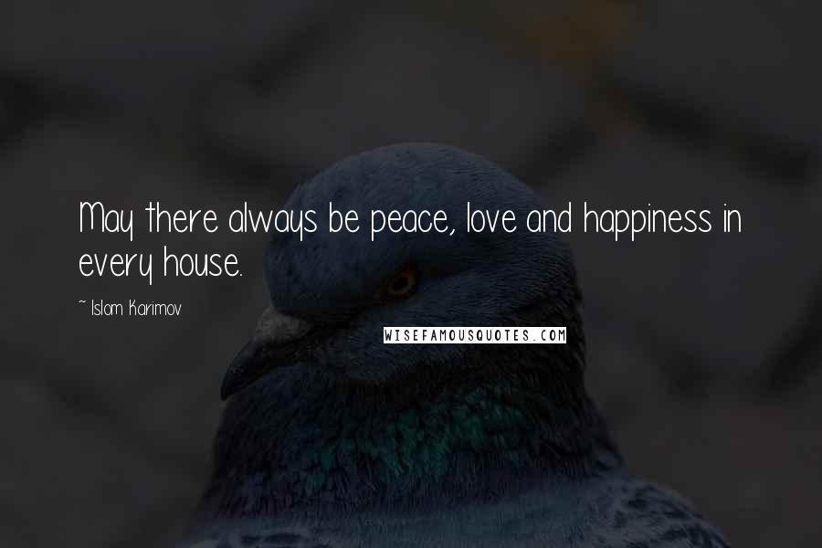 Islom Karimov Quotes: May there always be peace, love and happiness in every house.
