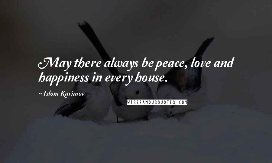 Islom Karimov Quotes: May there always be peace, love and happiness in every house.