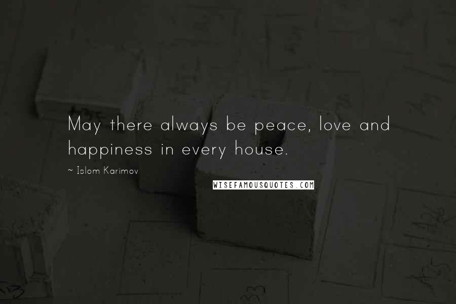 Islom Karimov Quotes: May there always be peace, love and happiness in every house.