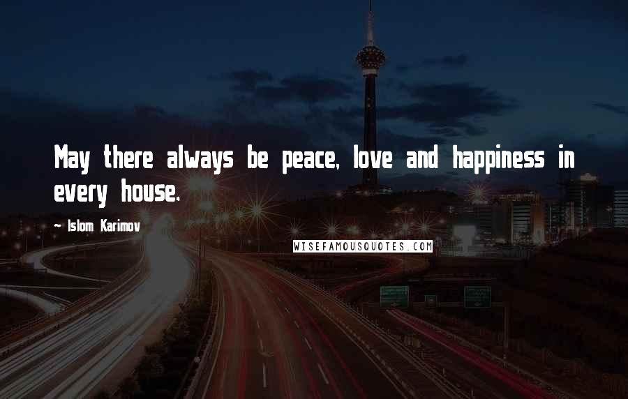 Islom Karimov Quotes: May there always be peace, love and happiness in every house.