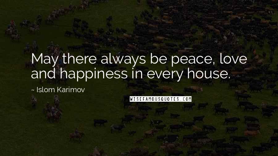 Islom Karimov Quotes: May there always be peace, love and happiness in every house.