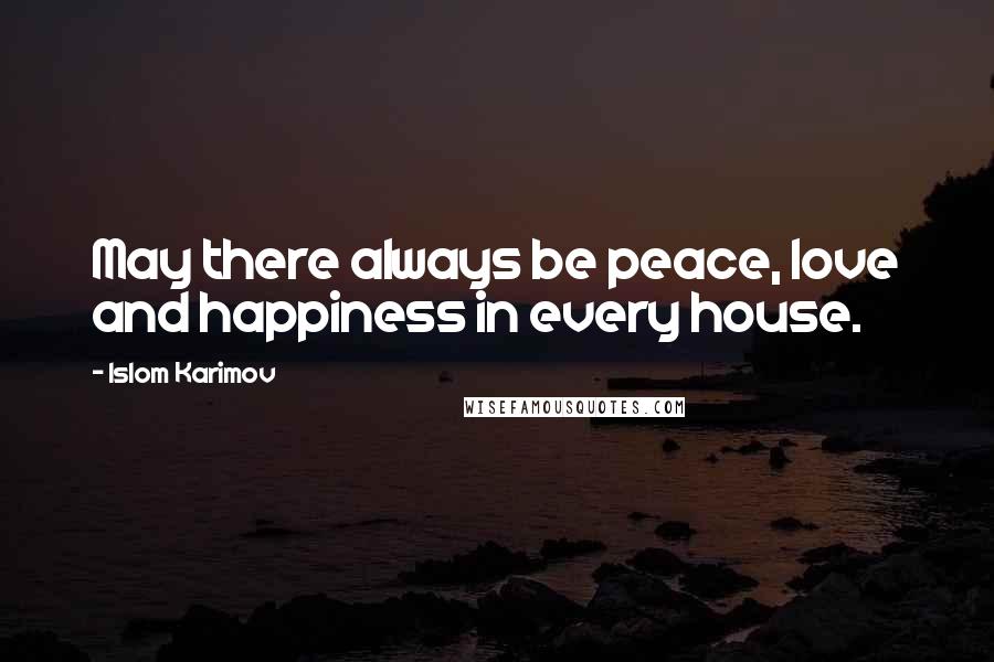 Islom Karimov Quotes: May there always be peace, love and happiness in every house.