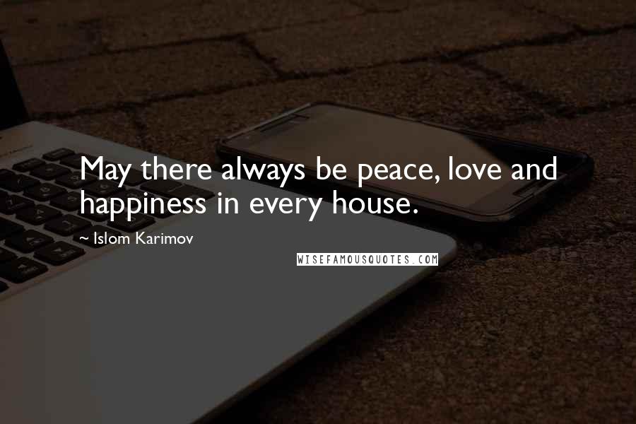 Islom Karimov Quotes: May there always be peace, love and happiness in every house.