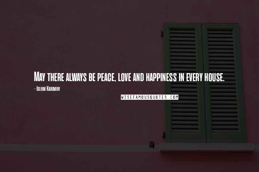 Islom Karimov Quotes: May there always be peace, love and happiness in every house.