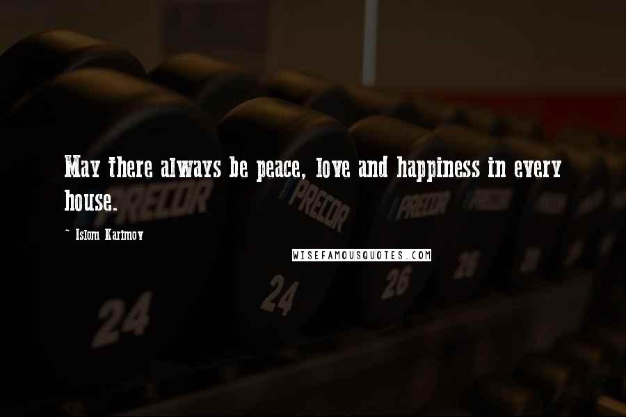 Islom Karimov Quotes: May there always be peace, love and happiness in every house.