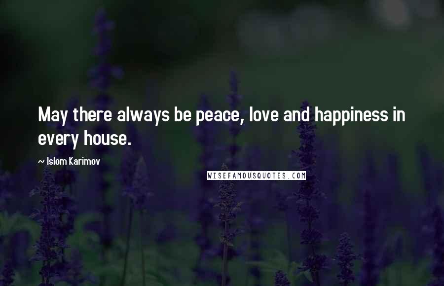 Islom Karimov Quotes: May there always be peace, love and happiness in every house.