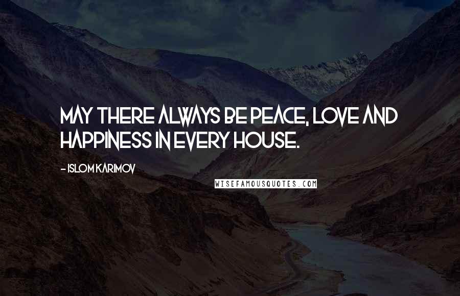 Islom Karimov Quotes: May there always be peace, love and happiness in every house.