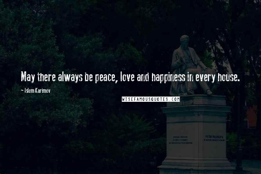 Islom Karimov Quotes: May there always be peace, love and happiness in every house.