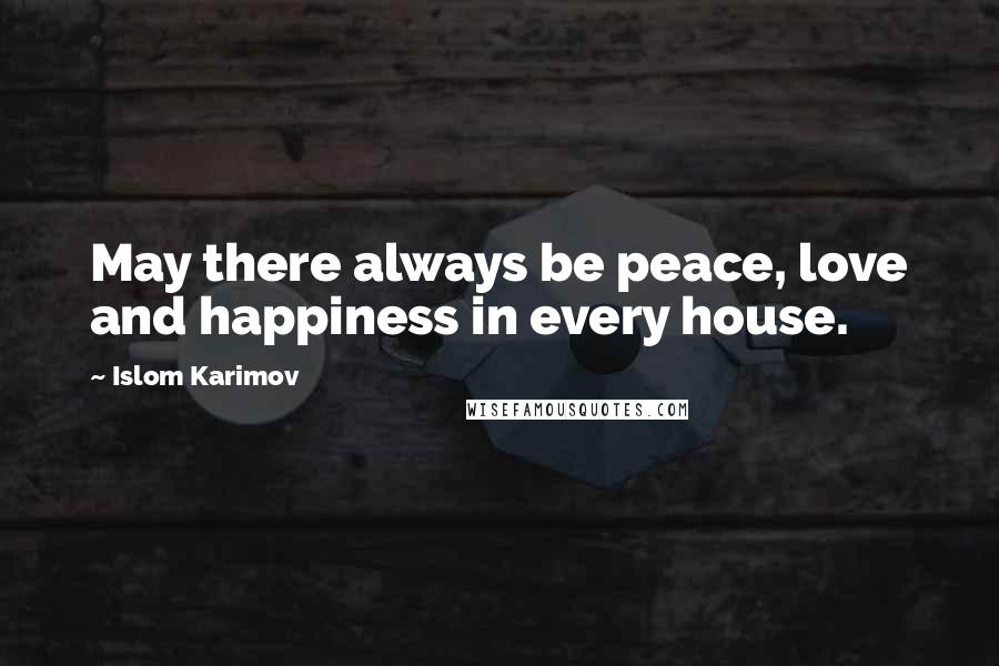 Islom Karimov Quotes: May there always be peace, love and happiness in every house.