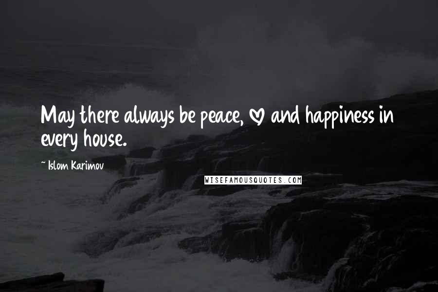 Islom Karimov Quotes: May there always be peace, love and happiness in every house.