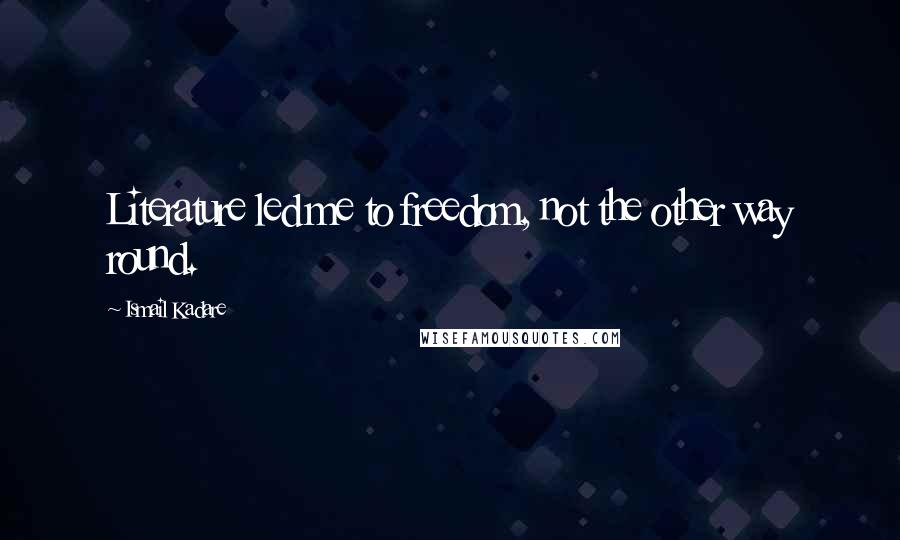 Ismail Kadare Quotes: Literature led me to freedom, not the other way round.