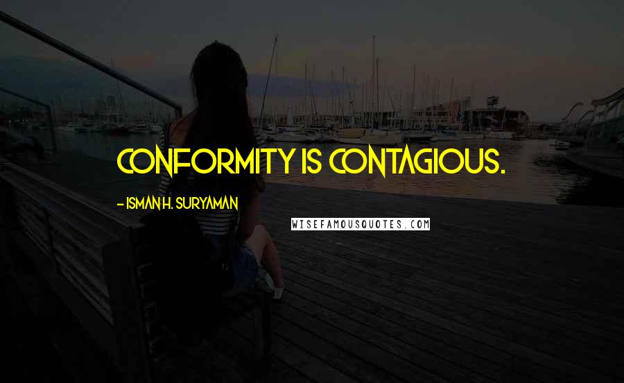 Isman H. Suryaman Quotes: Conformity is contagious.