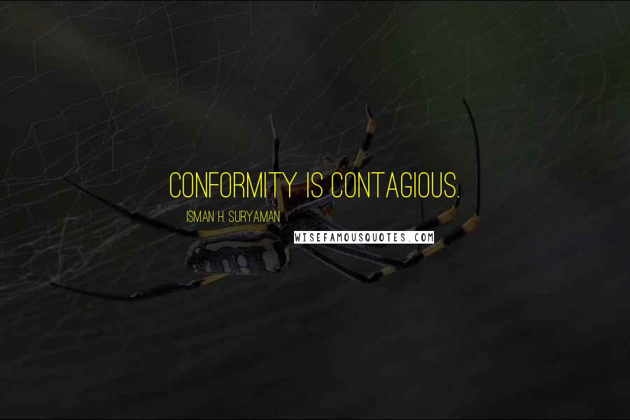 Isman H. Suryaman Quotes: Conformity is contagious.