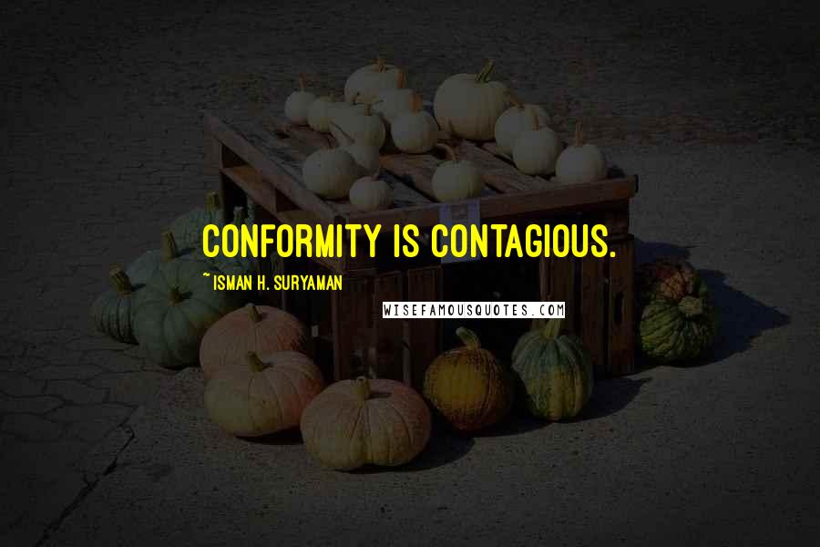 Isman H. Suryaman Quotes: Conformity is contagious.