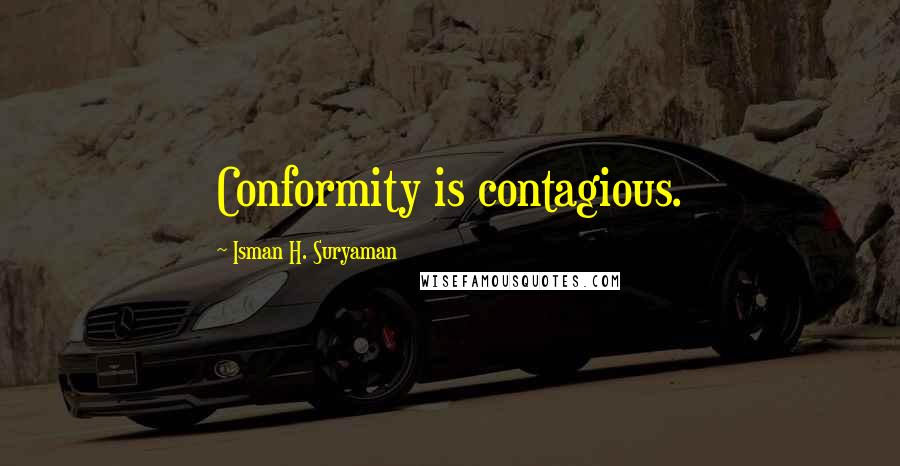 Isman H. Suryaman Quotes: Conformity is contagious.