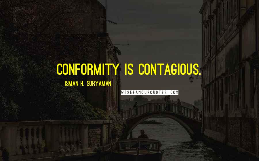 Isman H. Suryaman Quotes: Conformity is contagious.