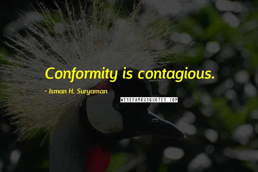 Isman H. Suryaman Quotes: Conformity is contagious.