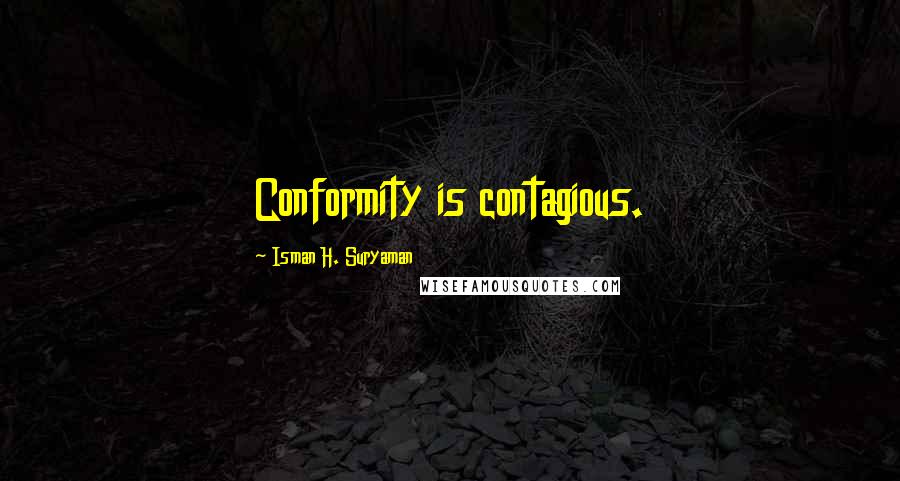 Isman H. Suryaman Quotes: Conformity is contagious.