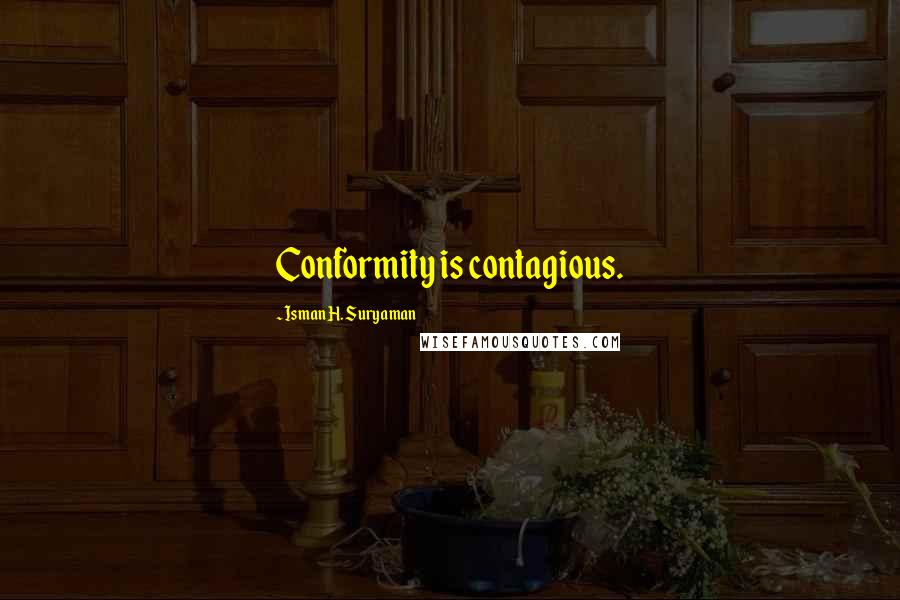 Isman H. Suryaman Quotes: Conformity is contagious.