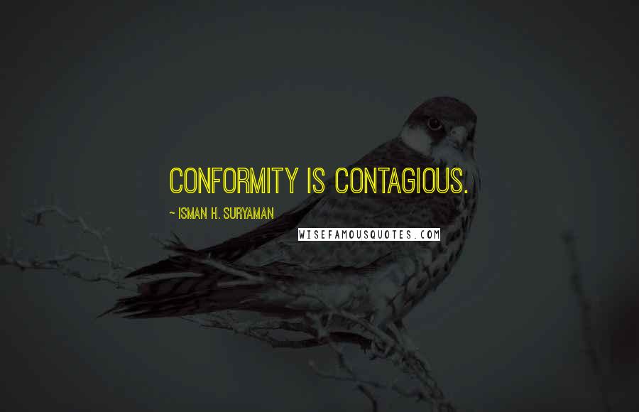 Isman H. Suryaman Quotes: Conformity is contagious.