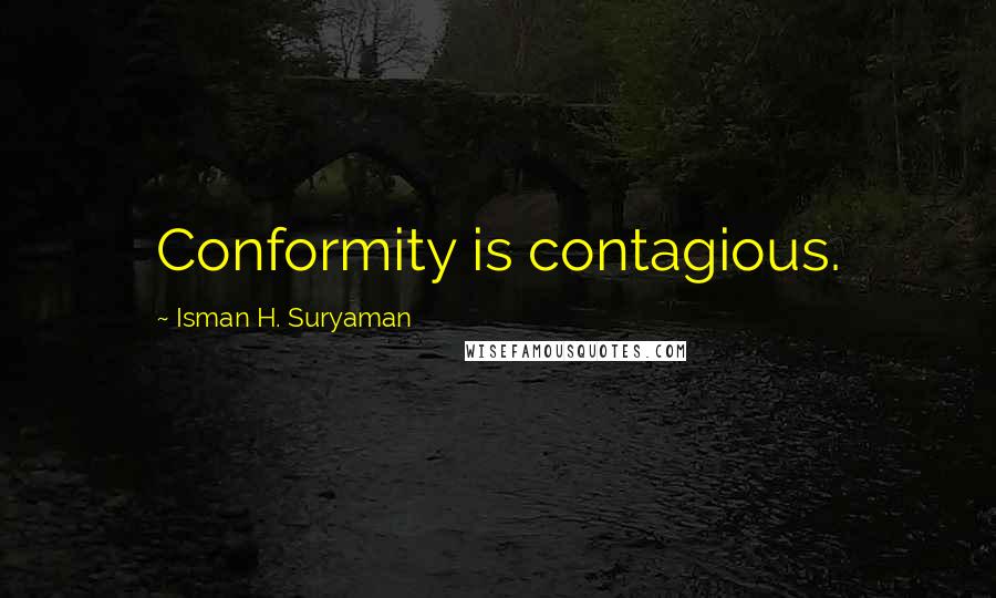 Isman H. Suryaman Quotes: Conformity is contagious.