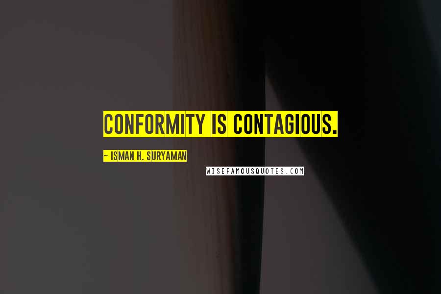 Isman H. Suryaman Quotes: Conformity is contagious.