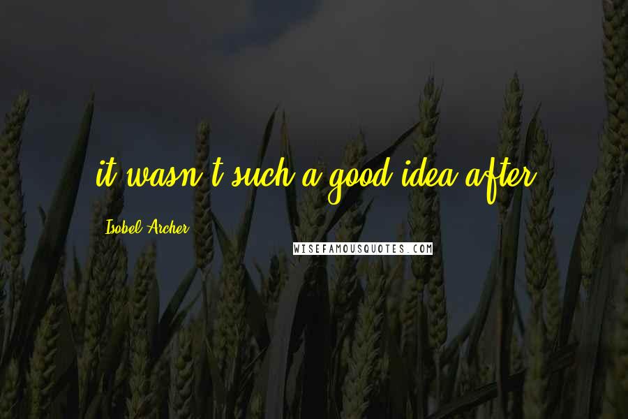 Isobel Archer Quotes: it wasn't such a good idea after