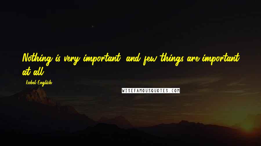 Isobel English Quotes: Nothing is very important, and few things are important at all.